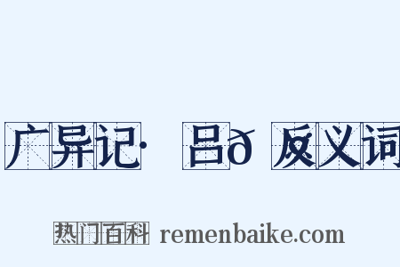 广异记·吕𬤇反义词是什么意思的图片